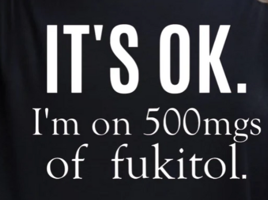 It's Ok I'm On 500mgsof Fuckitol